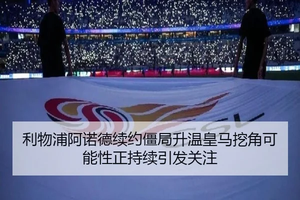 利物浦阿诺德续约僵局升温皇马挖角可能性正持续引发关注