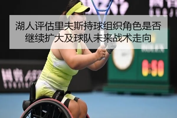 湖人评估里夫斯持球组织角色是否继续扩大及球队未来战术走向
