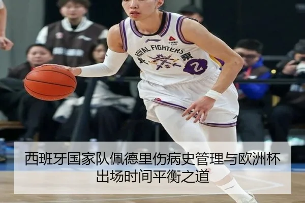 西班牙国家队佩德里伤病史管理与欧洲杯出场时间平衡之道