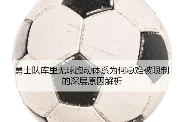 勇士队库里无球跑动体系为何总难被限制的深层原因解析