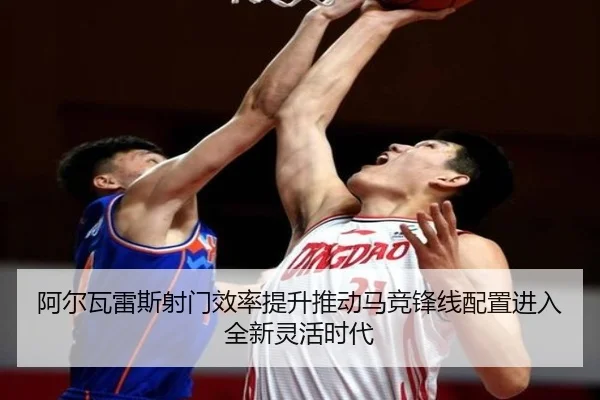阿尔瓦雷斯射门效率提升推动马竞锋线配置进入全新灵活时代