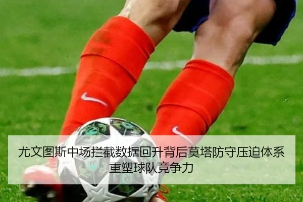 尤文图斯中场拦截数据回升背后莫塔防守压迫体系重塑球队竞争力